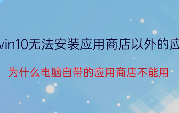 win10无法安装应用商店以外的应用 为什么电脑自带的应用商店不能用？